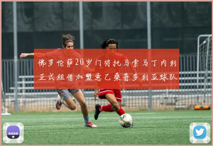 佛罗伦萨20岁门将托马索马丁内利正式租借加盟意乙桑普多利亚球队