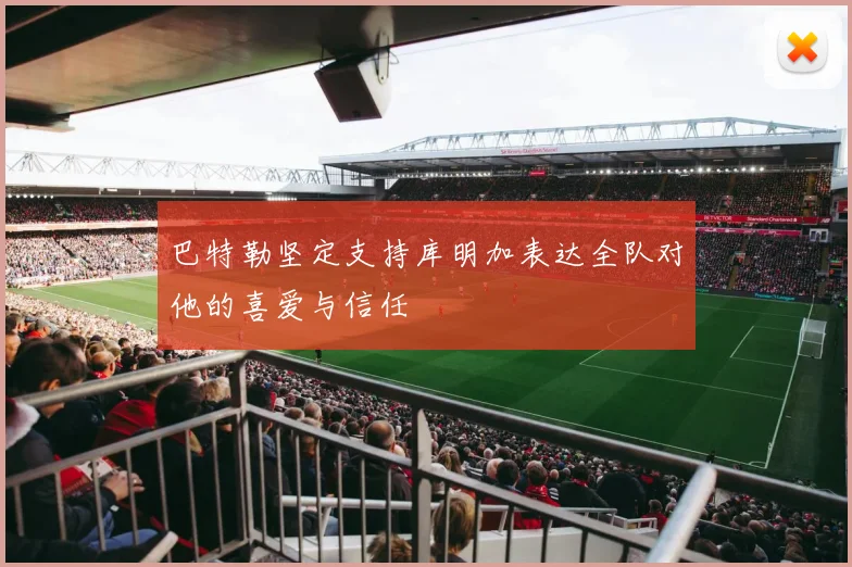 巴特勒坚定支持库明加表达全队对他的喜爱与信任