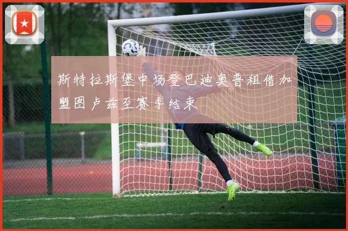 斯特拉斯堡中场登巴迪奥普租借加盟图卢兹至赛季结束