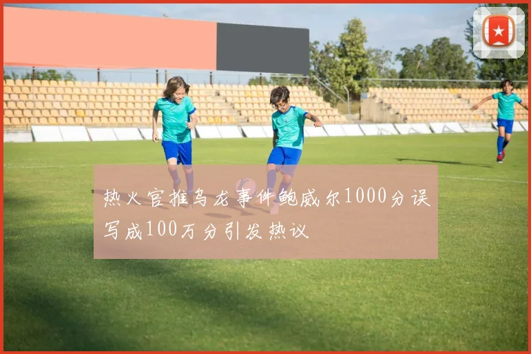 热火官推乌龙事件鲍威尔1000分误写成100万分引发热议